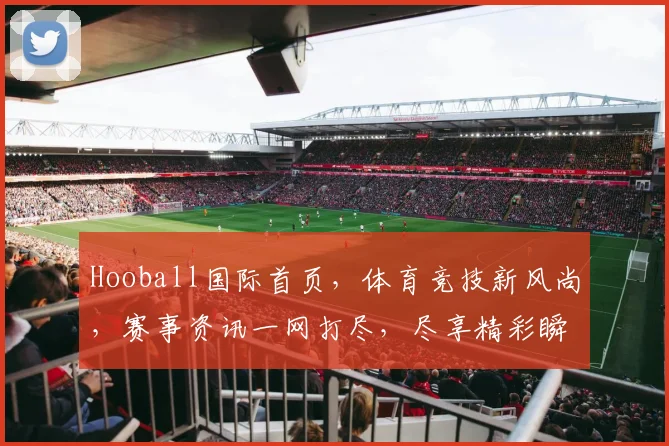 Hooball国际首页，体育竞技新风尚，赛事资讯一网打尽，尽享精彩瞬间
