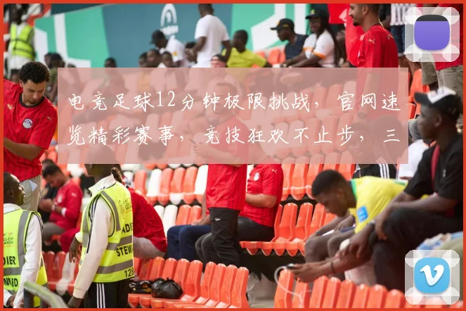 电竞足球12分钟极限挑战，官网速览精彩赛事，竞技狂欢不止步，三逗隔开
