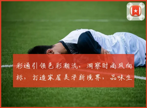 彩通引领色彩潮流，洞察时尚风向标，打造家居美学新境界，品味生活，品味色彩。