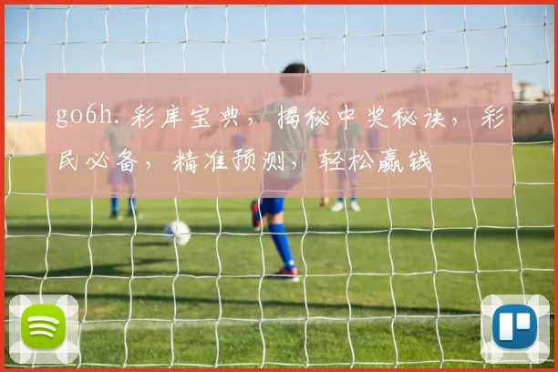 go6h.彩库宝典，揭秘中奖秘诀，彩民必备，精准预测，轻松赢钱