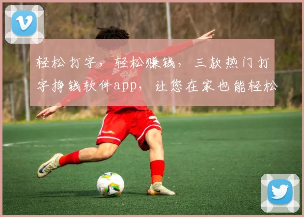 轻松打字，轻松赚钱，三款热门打字挣钱软件app，让您在家也能轻松赚