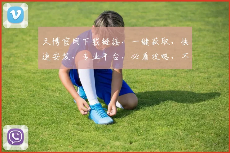 天博官网下载链接，一键获取，快速安装，专业平台，必看攻略，不容错过，轻松上手